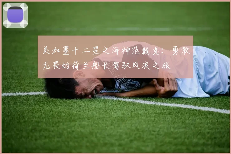 美加墨十二星之海神范戴克：勇敢无畏的荷兰船长驾驭风浪之旅